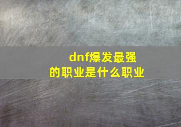 dnf爆发最强的职业是什么职业