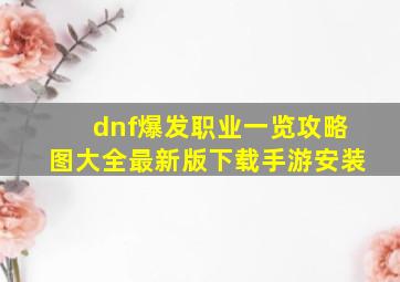 dnf爆发职业一览攻略图大全最新版下载手游安装