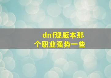 dnf现版本那个职业强势一些