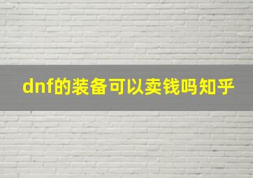 dnf的装备可以卖钱吗知乎