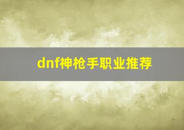 dnf神枪手职业推荐