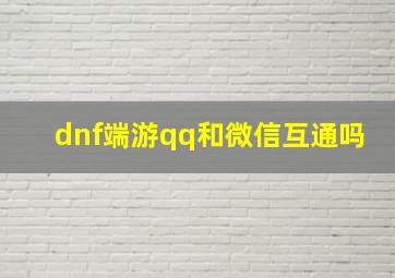 dnf端游qq和微信互通吗