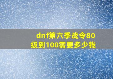 dnf第六季战令80级到100需要多少钱