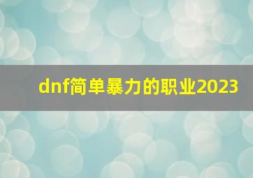 dnf简单暴力的职业2023