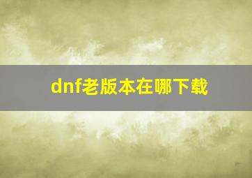 dnf老版本在哪下载