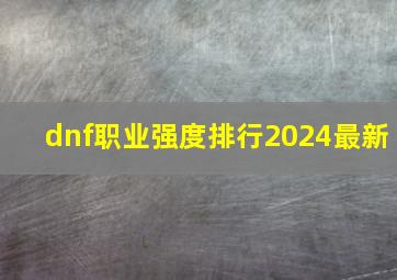 dnf职业强度排行2024最新