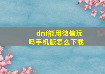 dnf能用微信玩吗手机版怎么下载