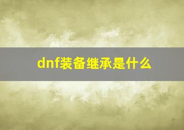 dnf装备继承是什么