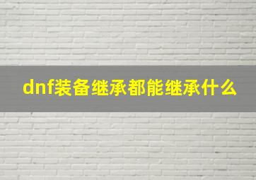 dnf装备继承都能继承什么