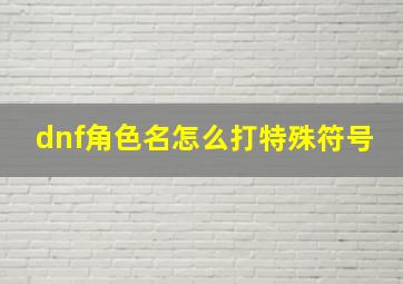 dnf角色名怎么打特殊符号