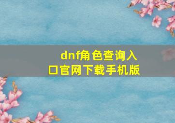 dnf角色查询入口官网下载手机版