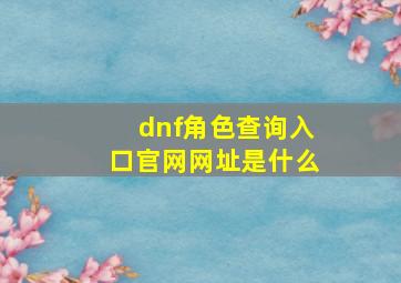 dnf角色查询入口官网网址是什么