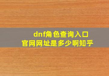 dnf角色查询入口官网网址是多少啊知乎