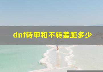 dnf转甲和不转差距多少