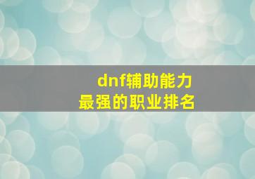 dnf辅助能力最强的职业排名