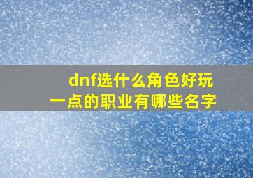 dnf选什么角色好玩一点的职业有哪些名字