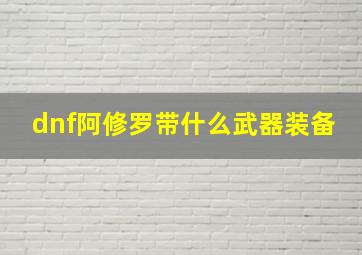 dnf阿修罗带什么武器装备