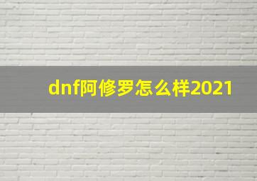 dnf阿修罗怎么样2021