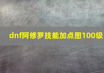 dnf阿修罗技能加点图100级