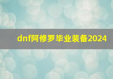 dnf阿修罗毕业装备2024