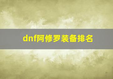 dnf阿修罗装备排名