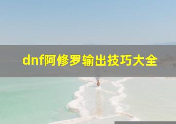 dnf阿修罗输出技巧大全