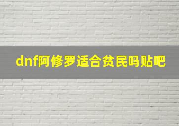 dnf阿修罗适合贫民吗贴吧