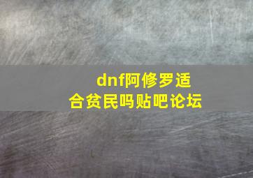 dnf阿修罗适合贫民吗贴吧论坛