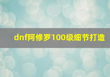 dnf阿修罗100级细节打造