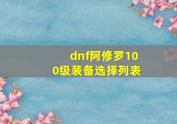 dnf阿修罗100级装备选择列表