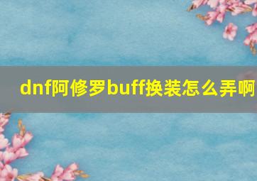 dnf阿修罗buff换装怎么弄啊