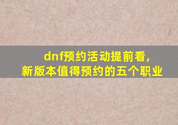 dnf预约活动提前看, 新版本值得预约的五个职业