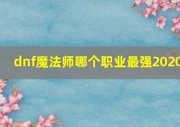 dnf魔法师哪个职业最强2020