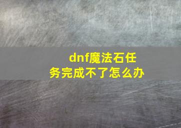 dnf魔法石任务完成不了怎么办