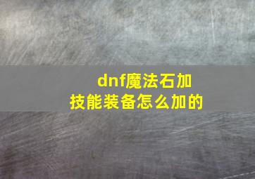 dnf魔法石加技能装备怎么加的