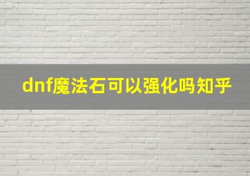 dnf魔法石可以强化吗知乎