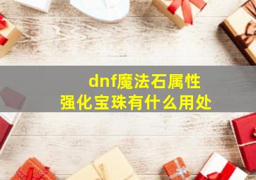 dnf魔法石属性强化宝珠有什么用处