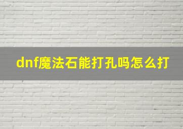 dnf魔法石能打孔吗怎么打