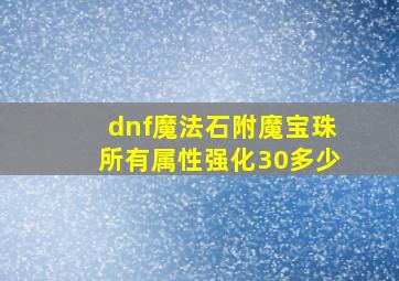 dnf魔法石附魔宝珠所有属性强化30多少