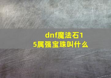 dnf魔法石15属强宝珠叫什么