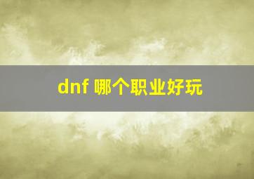 dnf 哪个职业好玩