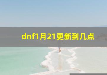 dnf1月21更新到几点