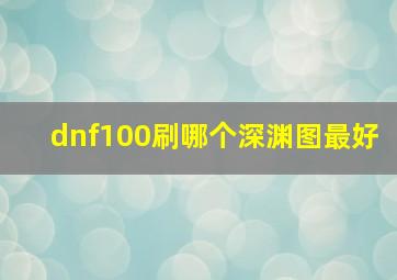 dnf100刷哪个深渊图最好