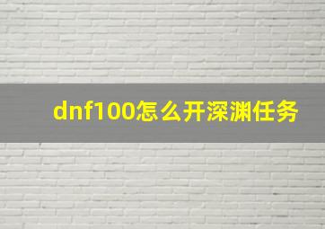 dnf100怎么开深渊任务