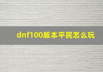 dnf100版本平民怎么玩