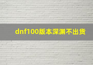 dnf100版本深渊不出货