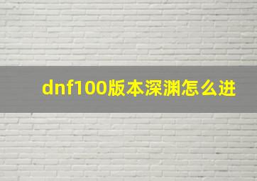 dnf100版本深渊怎么进