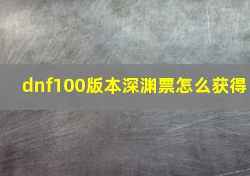 dnf100版本深渊票怎么获得