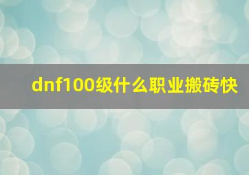 dnf100级什么职业搬砖快