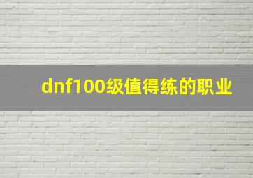 dnf100级值得练的职业